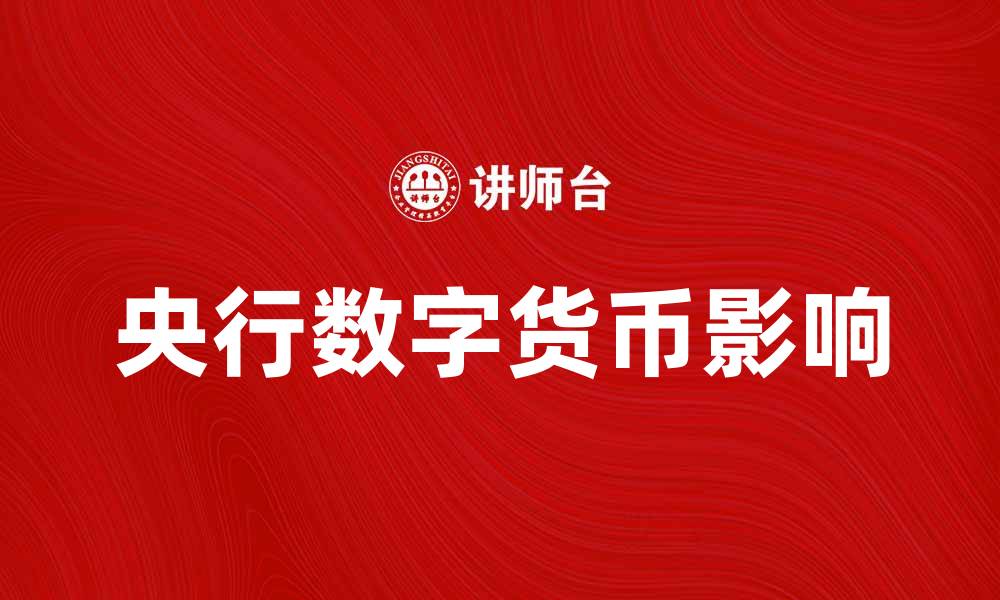 全面解析央行数字货币：概念、背景、现状及对未来金融市场的影响